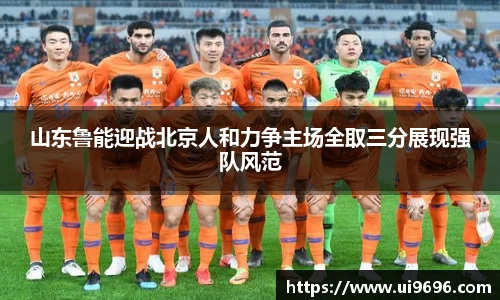 山东鲁能迎战北京人和力争主场全取三分展现强队风范